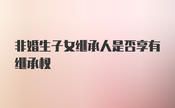 非婚生子女继承人是否享有继承权