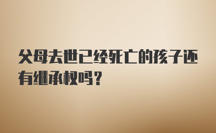 父母去世已经死亡的孩子还有继承权吗?