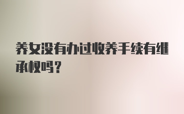 养女没有办过收养手续有继承权吗？