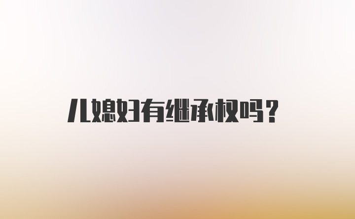 儿媳妇有继承权吗？