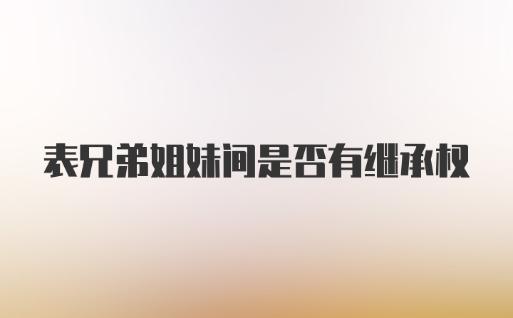 表兄弟姐妹间是否有继承权