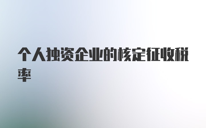 个人独资企业的核定征收税率