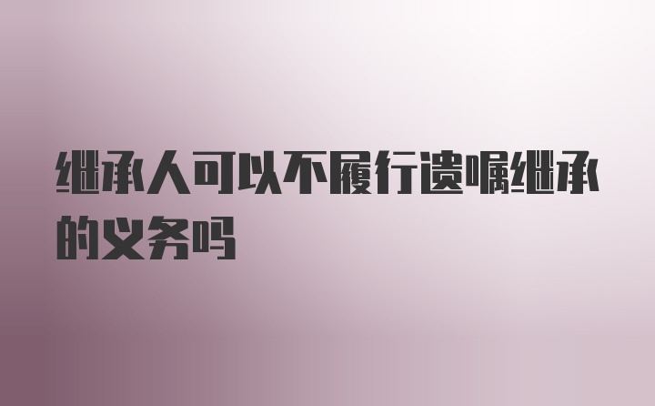 继承人可以不履行遗嘱继承的义务吗