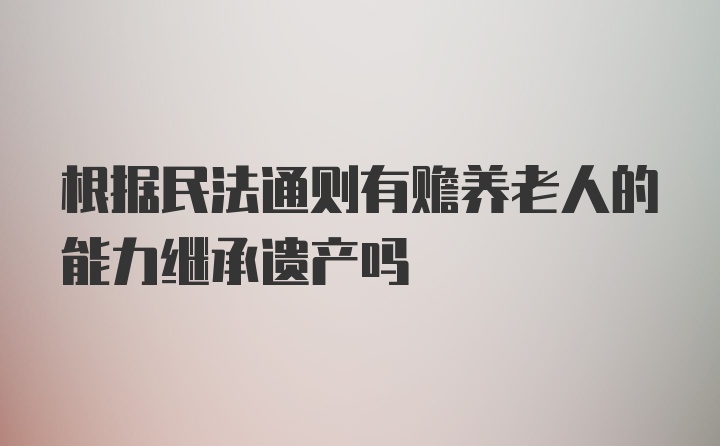 根据民法通则有赡养老人的能力继承遗产吗