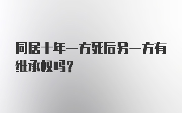 同居十年一方死后另一方有继承权吗？