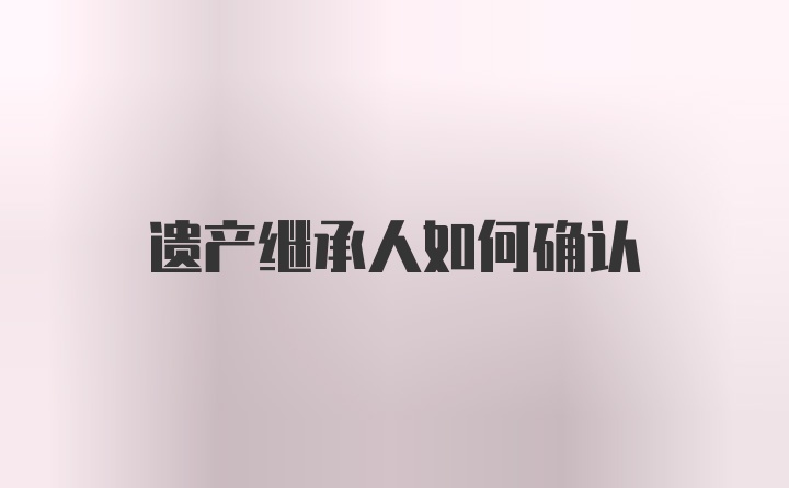 遗产继承人如何确认