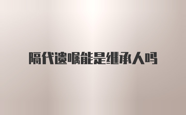 隔代遗嘱能是继承人吗