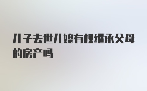 儿子去世儿媳有权继承父母的房产吗