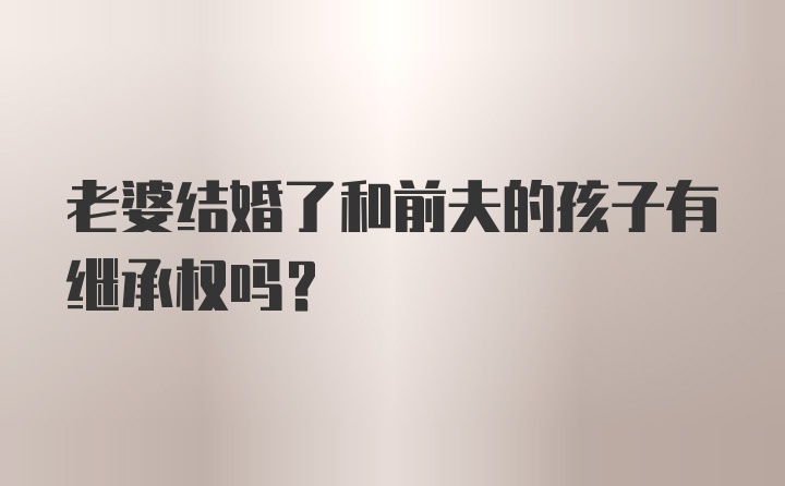 老婆结婚了和前夫的孩子有继承权吗？