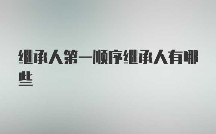 继承人第一顺序继承人有哪些