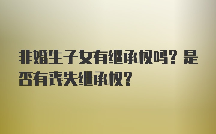 非婚生子女有继承权吗？是否有丧失继承权？