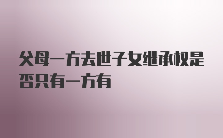 父母一方去世子女继承权是否只有一方有