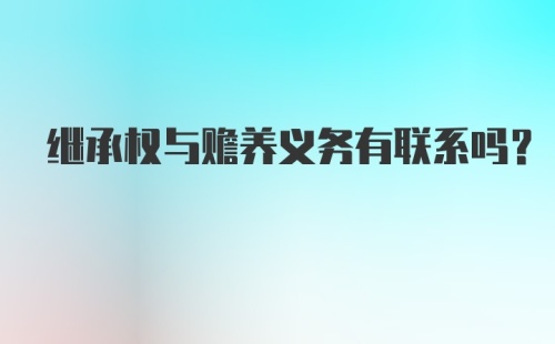 继承权与赡养义务有联系吗？