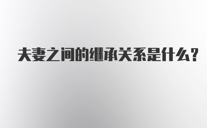 夫妻之间的继承关系是什么?