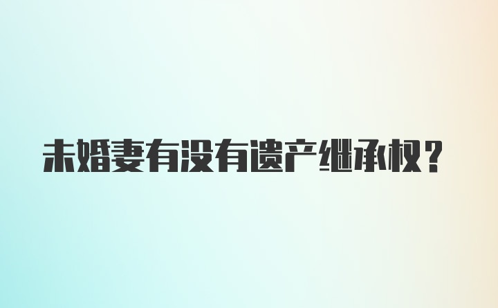 未婚妻有没有遗产继承权？