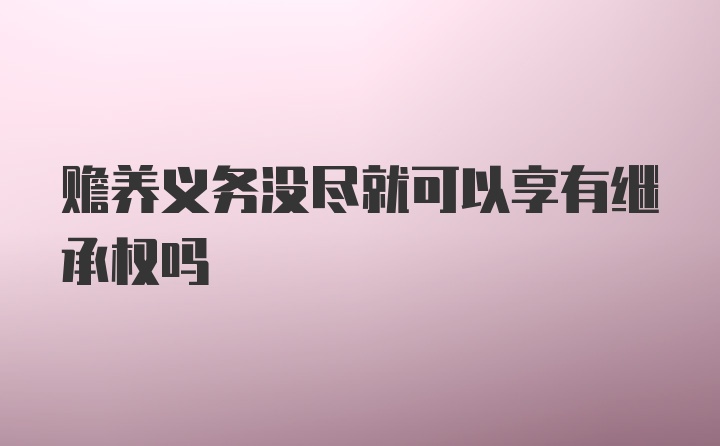 赡养义务没尽就可以享有继承权吗