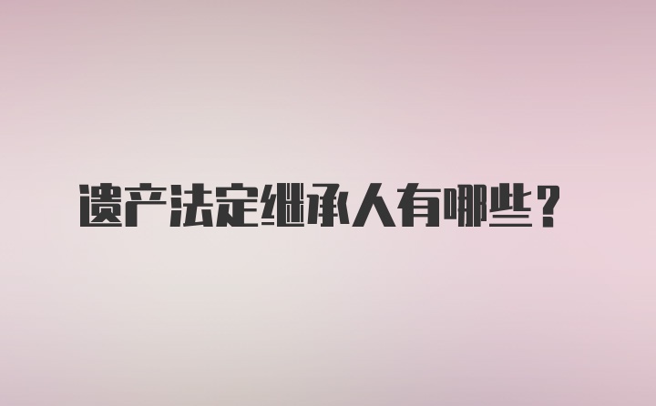 遗产法定继承人有哪些？