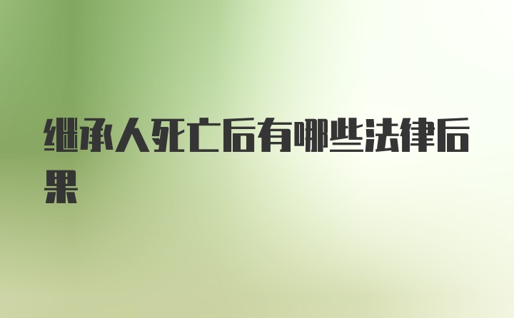 继承人死亡后有哪些法律后果