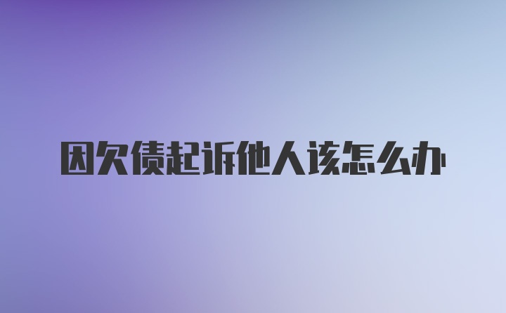 因欠债起诉他人该怎么办