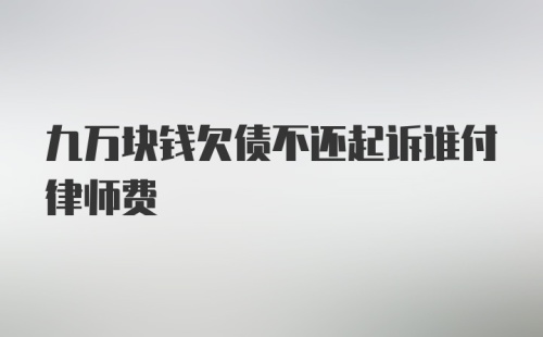 九万块钱欠债不还起诉谁付律师费