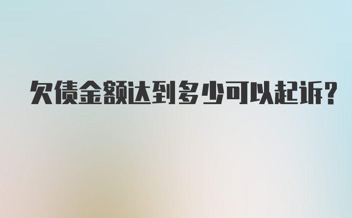 欠债金额达到多少可以起诉？