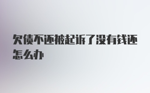 欠债不还被起诉了没有钱还怎么办