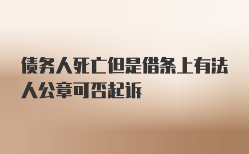 债务人死亡但是借条上有法人公章可否起诉