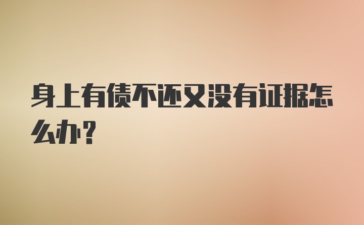 身上有债不还又没有证据怎么办？