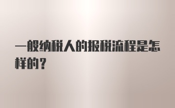 一般纳税人的报税流程是怎样的?