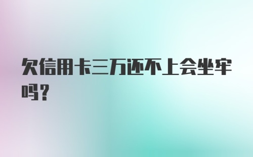 欠信用卡三万还不上会坐牢吗?