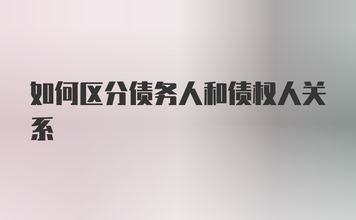 如何区分债务人和债权人关系