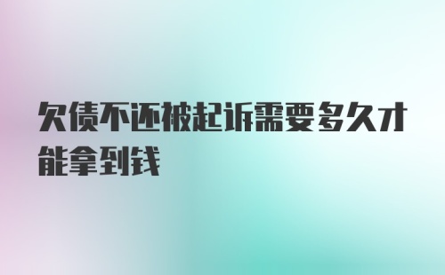 欠债不还被起诉需要多久才能拿到钱