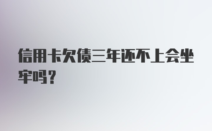 信用卡欠债三年还不上会坐牢吗？