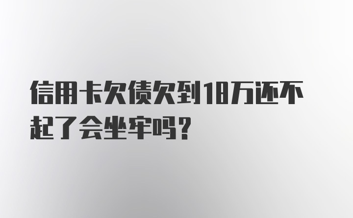 信用卡欠债欠到18万还不起了会坐牢吗？