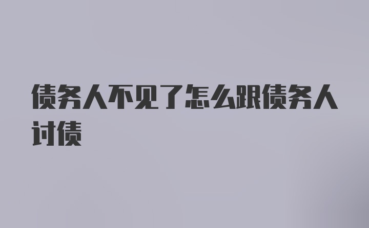 债务人不见了怎么跟债务人讨债