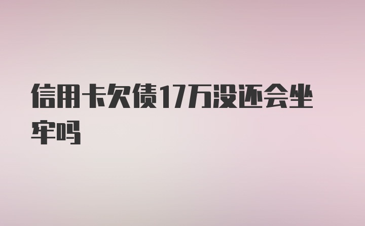 信用卡欠债17万没还会坐牢吗