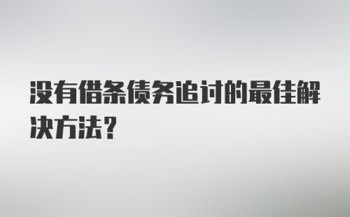 没有借条债务追讨的最佳解决方法？