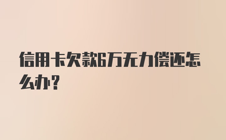 信用卡欠款6万无力偿还怎么办？