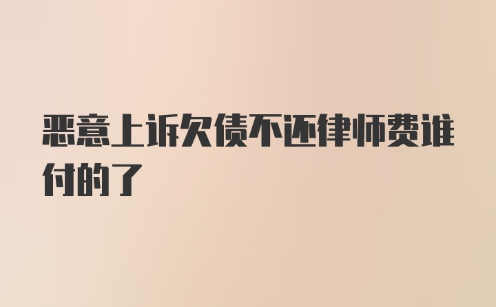 恶意上诉欠债不还律师费谁付的了