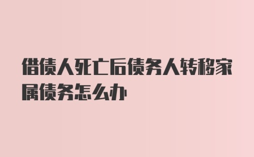 借债人死亡后债务人转移家属债务怎么办