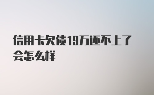 信用卡欠债19万还不上了会怎么样