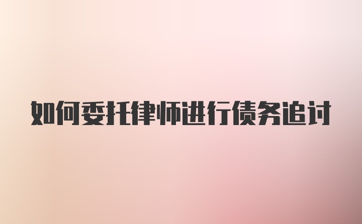 如何委托律师进行债务追讨