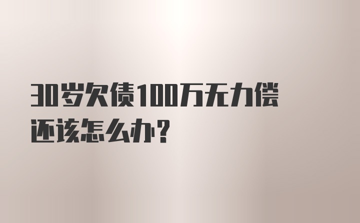 30岁欠债100万无力偿还该怎么办？