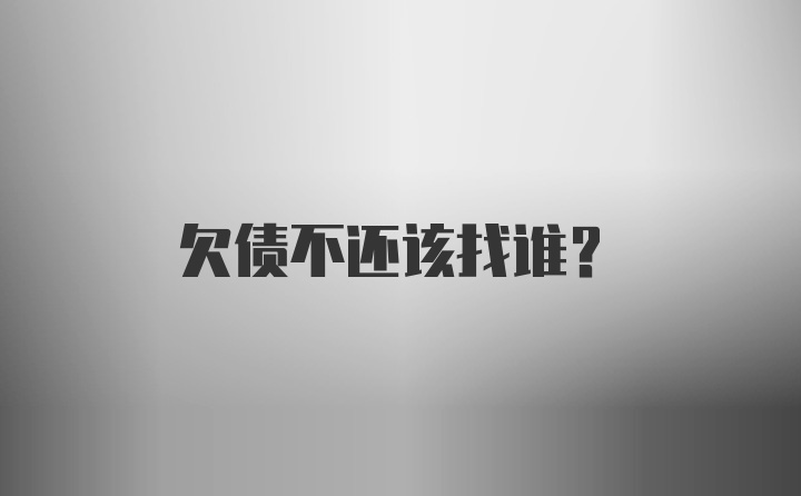 欠债不还该找谁?