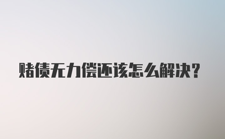 赌债无力偿还该怎么解决?