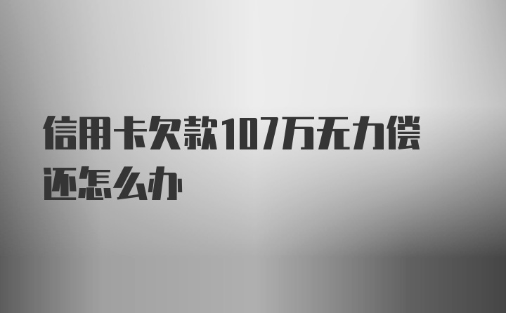 信用卡欠款107万无力偿还怎么办