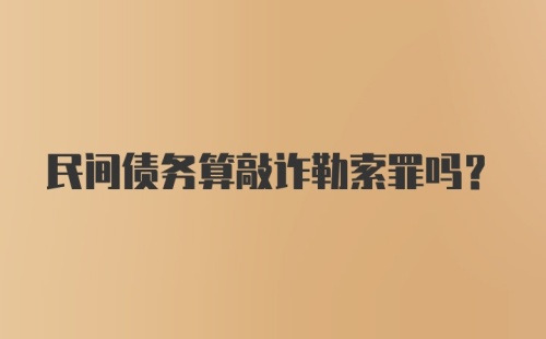 民间债务算敲诈勒索罪吗？