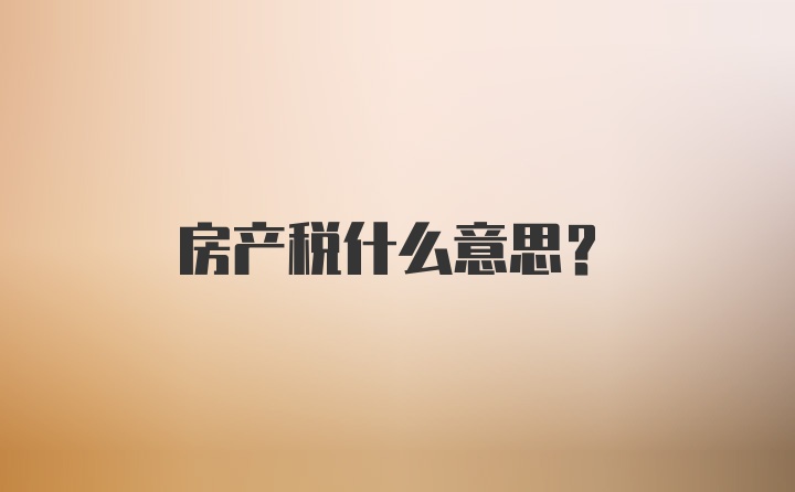 房产税什么意思?