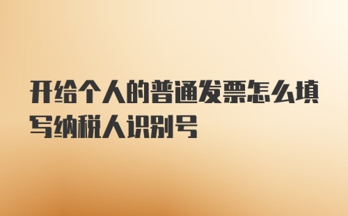 开给个人的普通发票怎么填写纳税人识别号