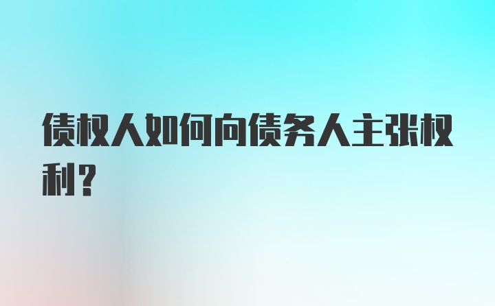 债权人如何向债务人主张权利？